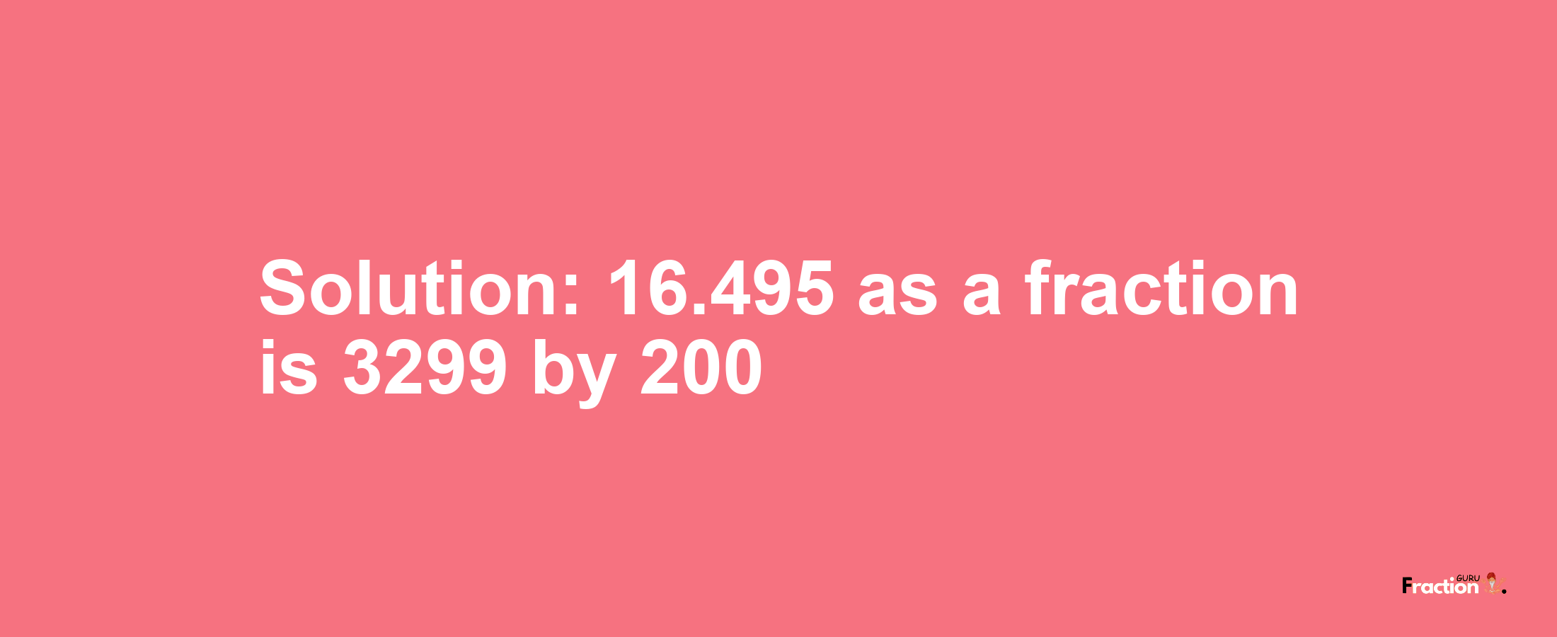 Solution:16.495 as a fraction is 3299/200